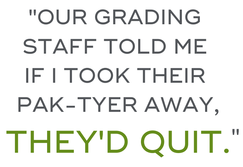 "Our grading staff told me if I took their Pak-Tyer away, they'd quit."